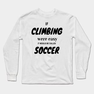 If climbing were easy it would be called soccer Long Sleeve T-Shirt